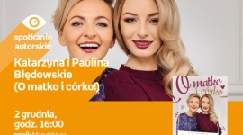 KATARZYNA I PAULINA BŁĘDOWSKIE (O MATKO I CÓRKO!) - SPOTKANIE AUTORSKIE - ŁÓDŹ Książka, LIFESTYLE - KATARZYNA I PAULINA BŁĘDOWSKIE - SPOTKANIE AUTORSKIE - ŁÓDŹ prowadzące kanał „O matko i córko!” na YouTubie 2 grudnia, godz. 16:00 empik Manufaktura, Łódź, ul. Karskiego 5